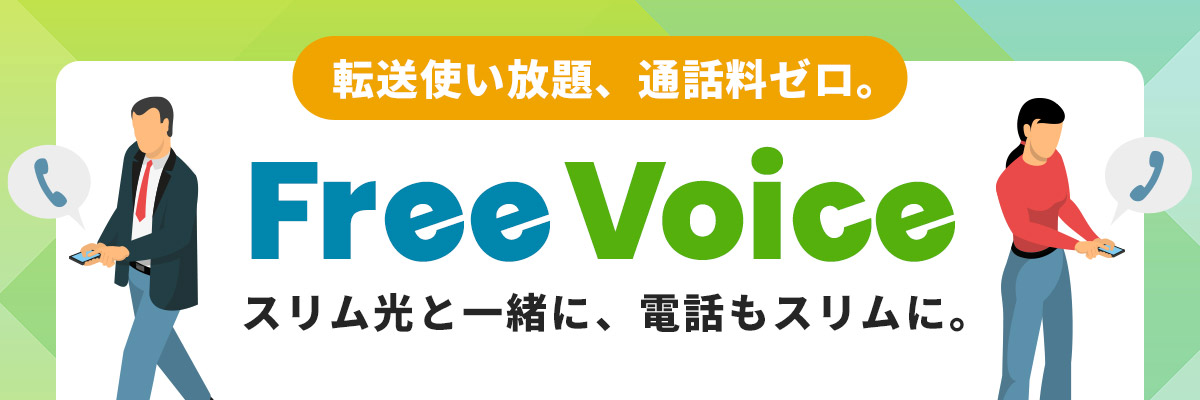 転送使い放題、通話料ゼロ。Free Voice　スリム光と一緒に、電話もスリムに。
