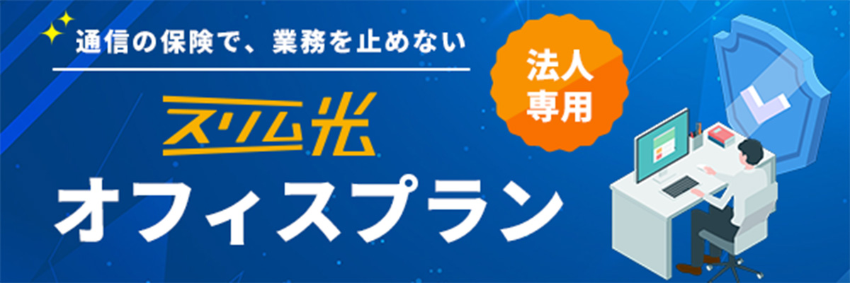 通信の保険で、業務を止めない
スリム光オフィスプラン